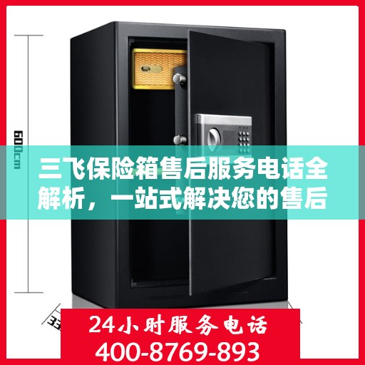 三飞保险箱售后服务电话全解析，一站式解决您的售后需求