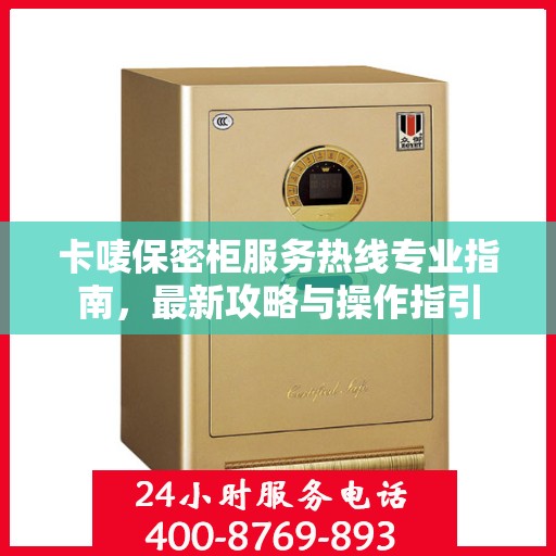 卡唛保密柜服务热线专业指南，最新攻略与操作指引