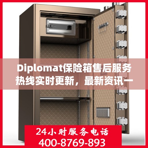 Diplomat保险箱售后服务热线实时更新，最新资讯一网打尽