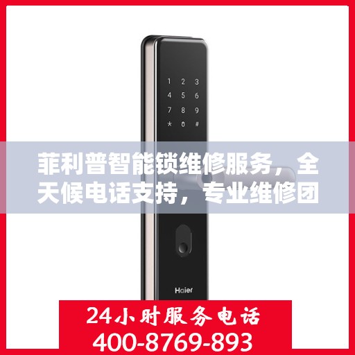 菲利普智能锁维修服务，全天候电话支持，专业维修团队为您保驾护航