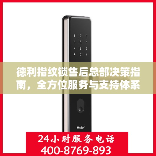 德利指纹锁售后总部决策指南，全方位服务与支持体系构建之路