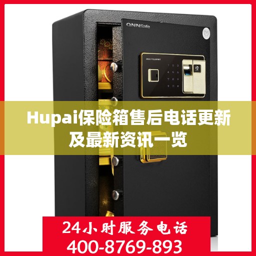 Hupai保险箱售后电话更新及最新资讯一览