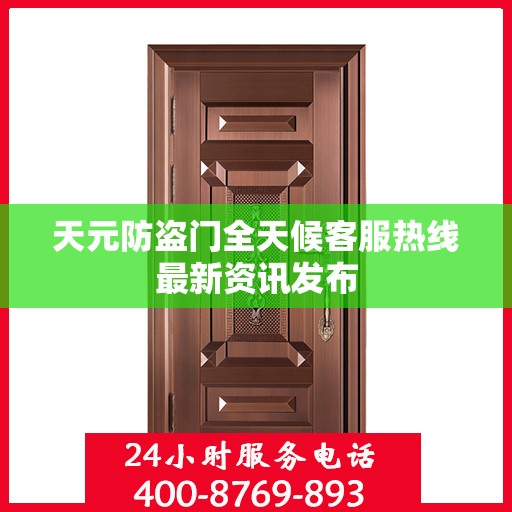天元防盗门全天候客服热线最新资讯发布