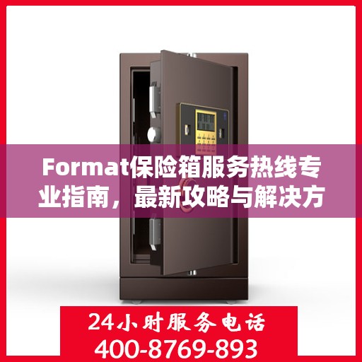 Format保险箱服务热线专业指南，最新攻略与解决方案