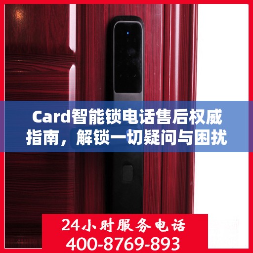 Card智能锁电话售后权威指南，解锁一切疑问与困扰