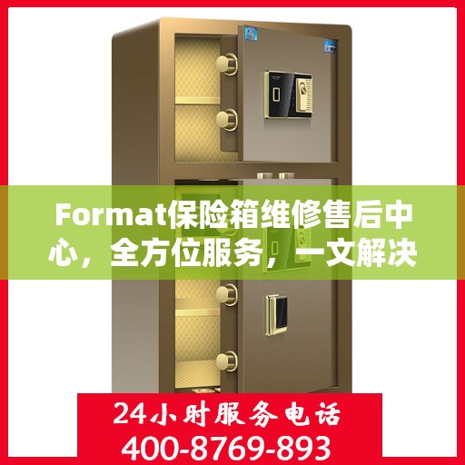 Format保险箱维修售后中心，全方位服务，一文解决所有疑虑