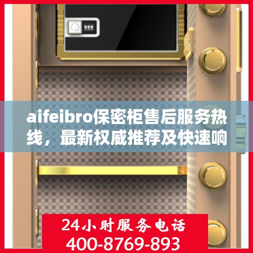 aifeibro保密柜售后服务热线，最新权威推荐及快速响应