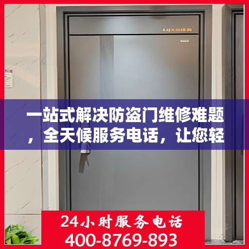 一站式解决防盗门维修难题，全天候服务电话，让您轻松应对紧急问题！