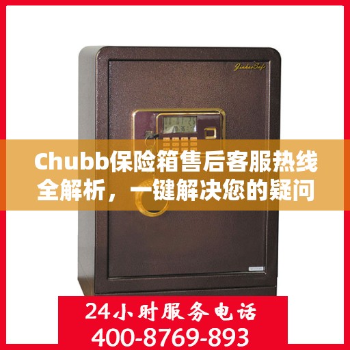 Chubb保险箱售后客服热线全解析，一键解决您的疑问