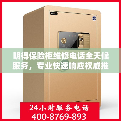 明得保险柜维修电话全天候服务，专业快速响应权威推荐