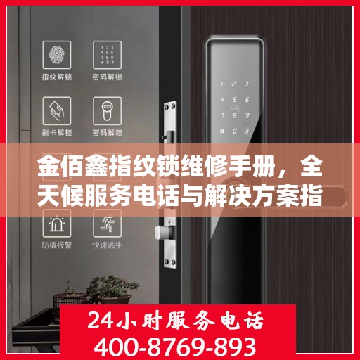 金佰鑫指纹锁维修手册，全天候服务电话与解决方案指南