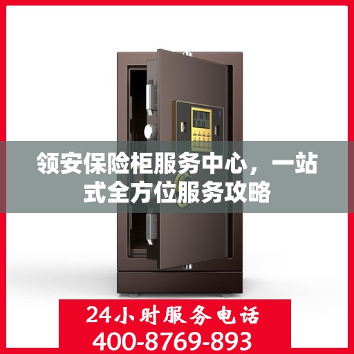 领安保险柜服务中心，一站式全方位服务攻略
