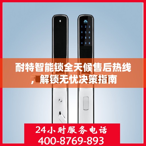 耐特智能锁全天候售后热线，解锁无忧决策指南
