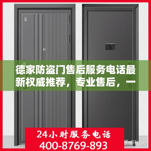 德家防盗门售后服务电话最新权威推荐，专业售后，一键解决您的需求！