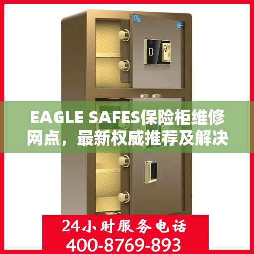 EAGLE SAFES保险柜维修网点，最新权威推荐及解决方案