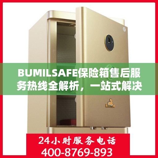 BUMILSAFE保险箱售后服务热线全解析，一站式解决您的售后需求