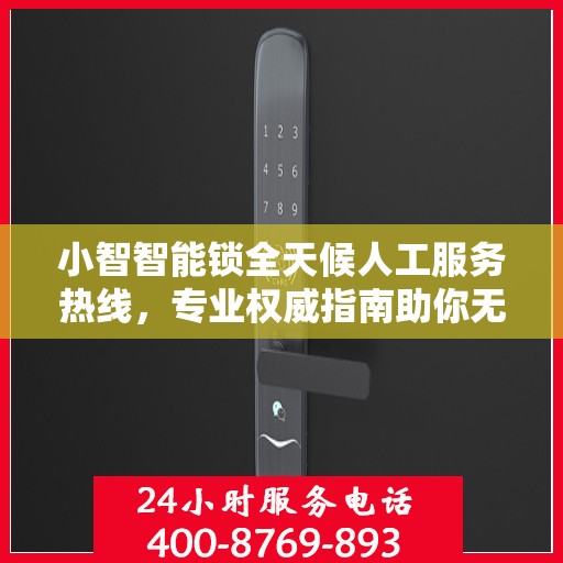 小智智能锁全天候人工服务热线，专业权威指南助你无忧解锁