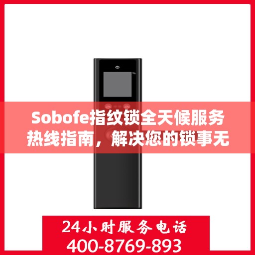 Sobofe指纹锁全天候服务热线指南，解决您的锁事无忧