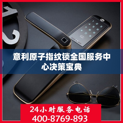 意利原子指纹锁全国服务中心决策宝典