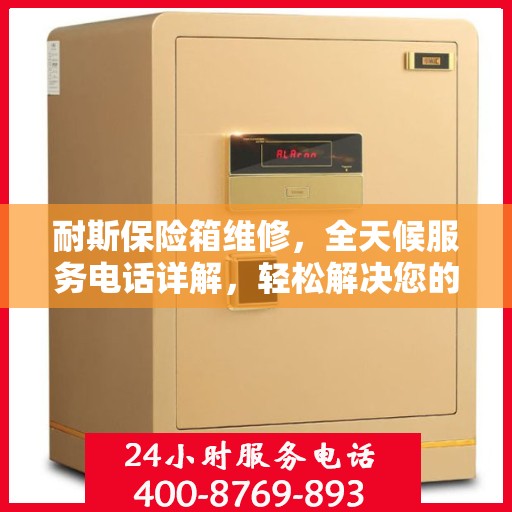 耐斯保险箱维修，全天候服务电话详解，轻松解决您的维修难题