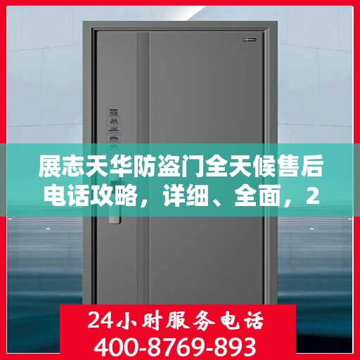 展志天华防盗门全天候售后电话攻略，详细、全面，24小时不打烊