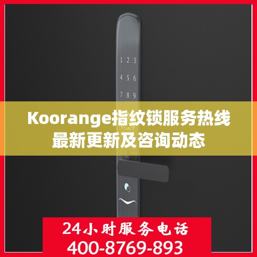 Koorange指纹锁服务热线最新更新及咨询动态