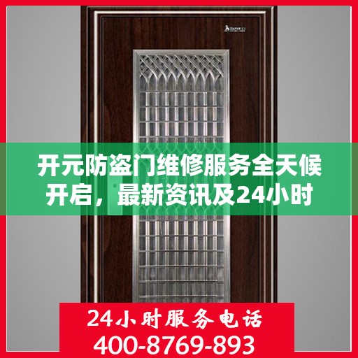 开元防盗门维修服务全天候开启，最新资讯及24小时服务电话一网打尽