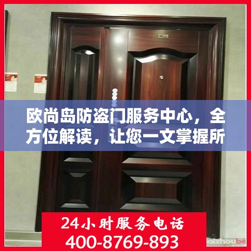 欧尚岛防盗门服务中心，全方位解读，让您一文掌握所有细节