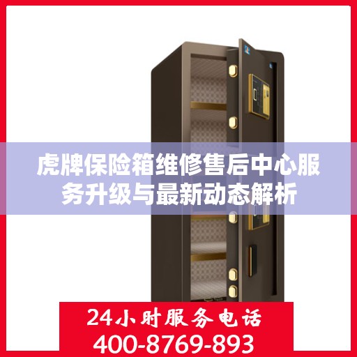 虎牌保险箱维修售后中心服务升级与最新动态解析