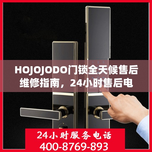 HOJOJODO门锁全天候售后维修指南，24小时售后电话全攻略