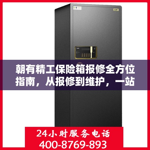 朝有精工保险箱报修全方位指南，从报修到维护，一站式解决方案！