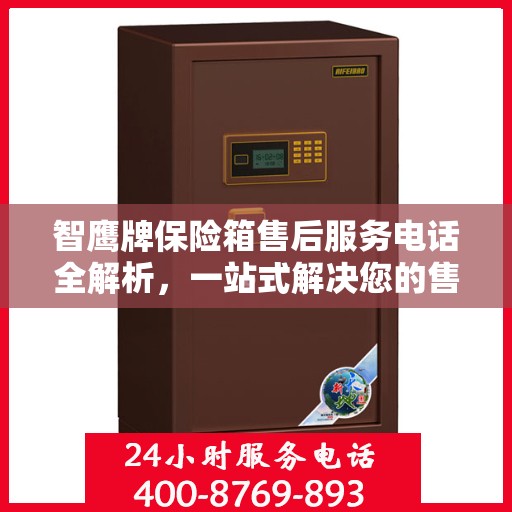 智鹰牌保险箱售后服务电话全解析，一站式解决您的售后需求