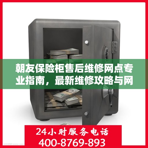 朝友保险柜售后维修网点专业指南，最新维修攻略与网点分布信息