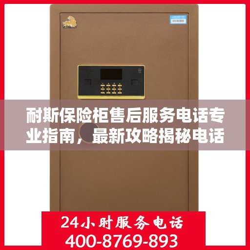 耐斯保险柜售后服务电话专业指南，最新攻略揭秘电话号码