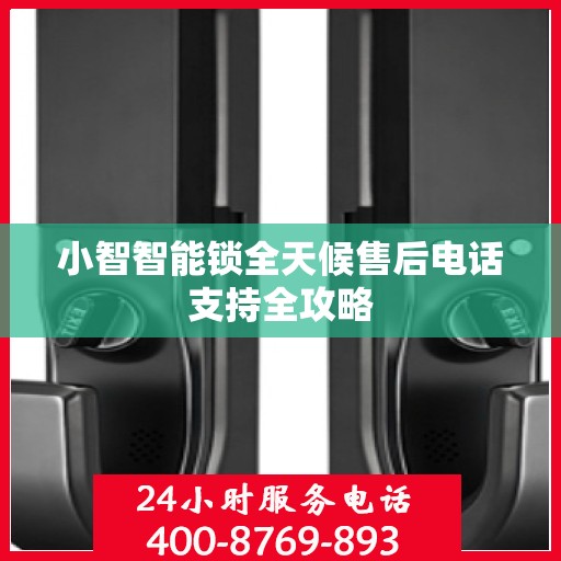 小智智能锁全天候售后电话支持全攻略