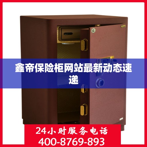 鑫帝保险柜网站最新动态速递