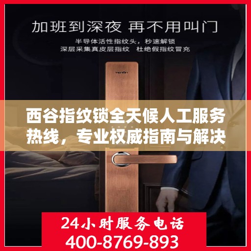 西谷指纹锁全天候人工服务热线，专业权威指南与解决方案