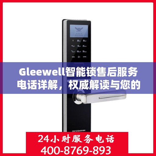 Gleewell智能锁售后服务电话详解，权威解读与您的需求对接