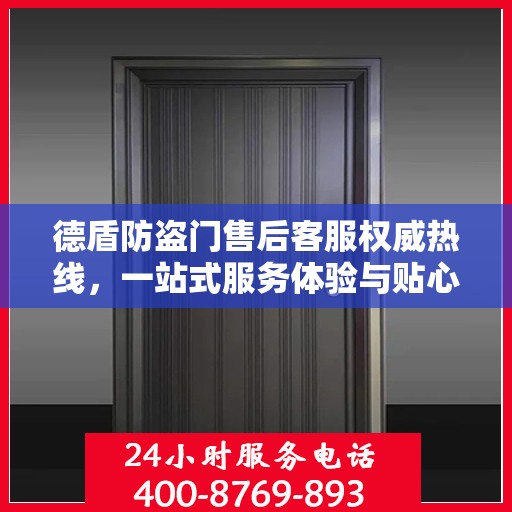 德盾防盗门售后客服权威热线，一站式服务体验与贴心支持