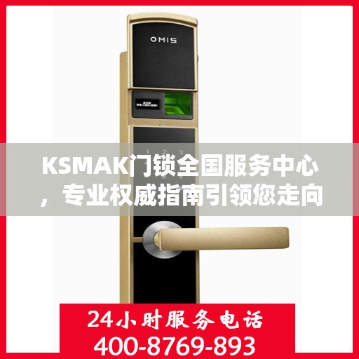 KSMAK门锁全国服务中心，专业权威指南引领您走向品质保障之路