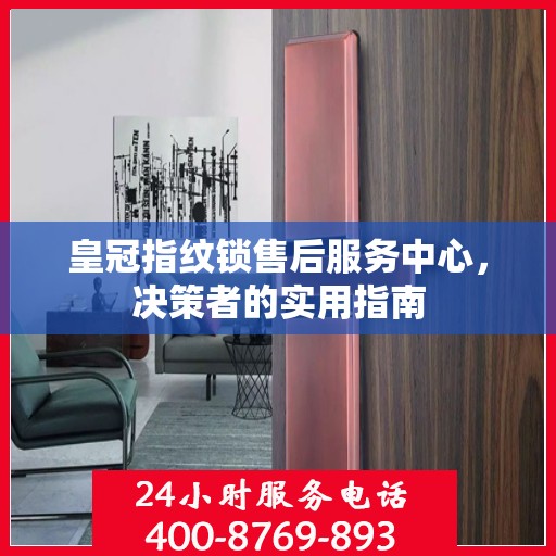 皇冠指纹锁售后服务中心，决策者的实用指南