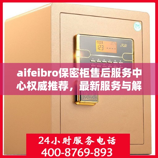 aifeibro保密柜售后服务中心权威推荐，最新服务与解决方案