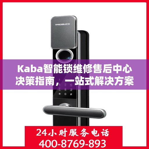 Kaba智能锁维修售后中心决策指南，一站式解决方案，保障您的智能锁无忧使用