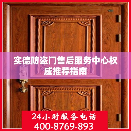 实德防盗门售后服务中心权威推荐指南