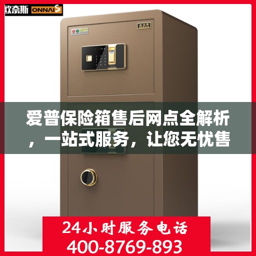 爱普保险箱售后网点全解析，一站式服务，让您无忧售后！