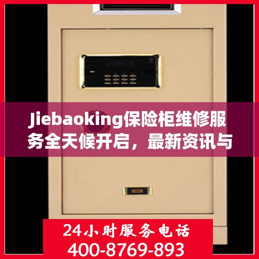 Jiebaoking保险柜维修服务全天候开启，最新资讯与故障排除指南