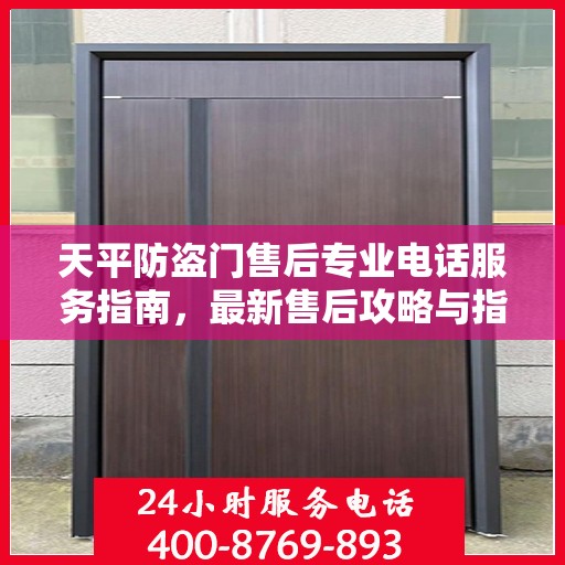 天平防盗门售后专业电话服务指南，最新售后攻略与指南