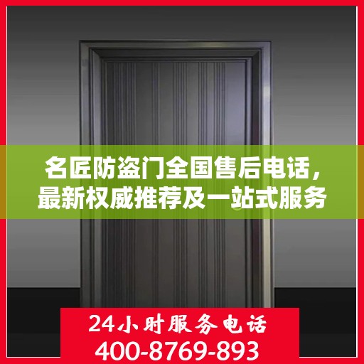名匠防盗门全国售后电话，最新权威推荐及一站式服务支持