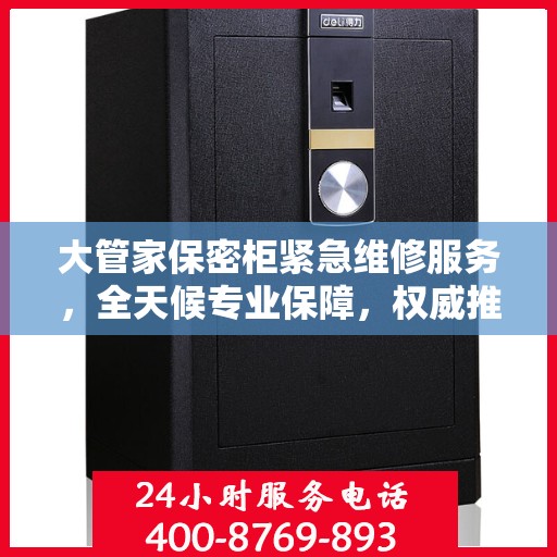 大管家保密柜紧急维修服务，全天候专业保障，权威推荐