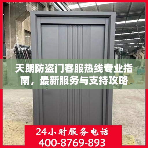 天朗防盗门客服热线专业指南，最新服务与支持攻略